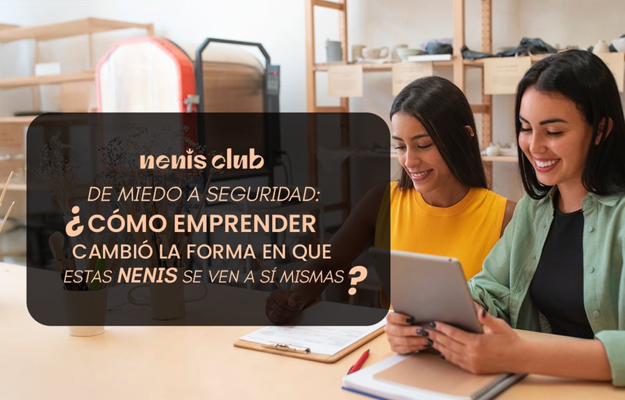 De miedo a seguridad: cómo emprender cambió la forma en que estas Nenis se ven a sí mismas